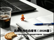 品牌人性化白皮书（2026版）