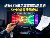 活动LED屏花屏黑屏别乱重启：5分钟信号线排查法（附故障速查表）