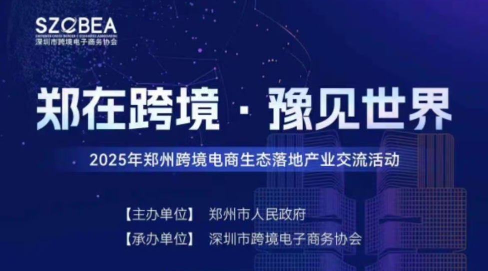 郑在跨境·豫见世界｜2025年郑州跨境电商生态落地产业交流活动