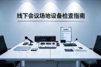 线下会议场地设备检查指南：确保会议顺利进行的关键步骤