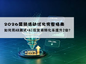 2026营销活动优化完整指南：如何用AB测试+AI投放将转化率提升2倍？