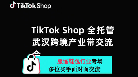 TikTok Shop全托管武汉跨境产业带交流会（服饰鞋包行业专场）
