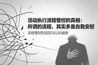 活动执行流程管控的真相：所谓的流程，其实多是自我安慰
