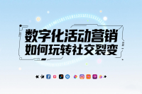 解析｜数字化活动营销如何玩转社交裂变？