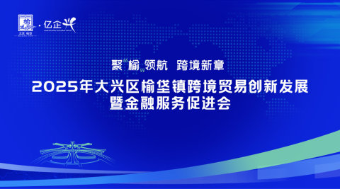 2025年大兴区榆垡镇跨境贸易创新发展暨金融服务促进会
