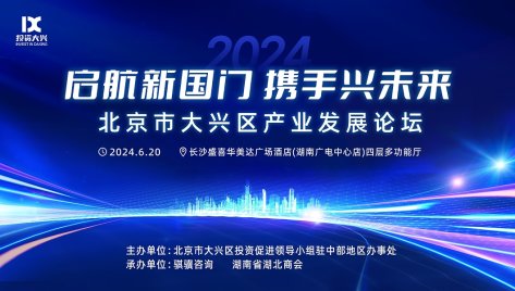 启航新国门携手兴未来--北京市大兴区产业发展论坛（长沙2024）