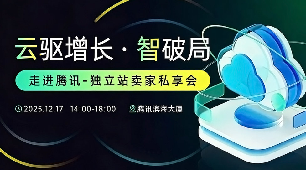 走进腾讯-云驱增长·智破局 ——独立站卖家私享会