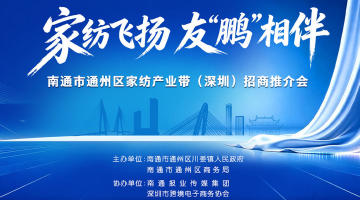 家纺飞扬 友"鹏"相伴|南通市通州区家纺产业带(深圳)招商推介会