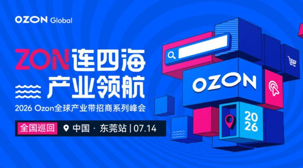 【广东卖家火速报名!】Ozon产业带招商峰会-东莞站